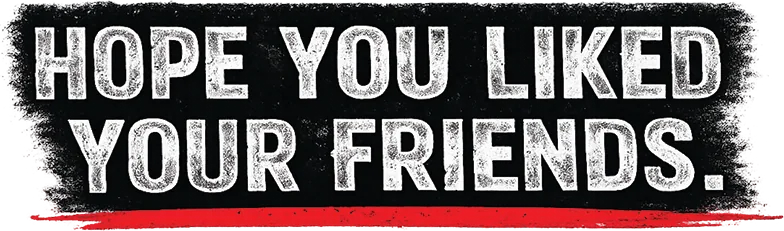 Hope you liked your friends.